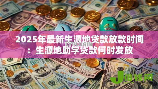 2025年最新生源地贷款放款时间：生源地助学贷款何时发放