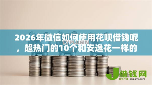 2026年微信如何使用花呗借钱呢，超热门的10个和安逸花一样的平台推荐
