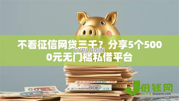 不看征信网贷三千？分享5个5000元无门槛私借平台