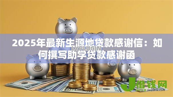 2025年最新生源地贷款感谢信：如何撰写助学贷款感谢函