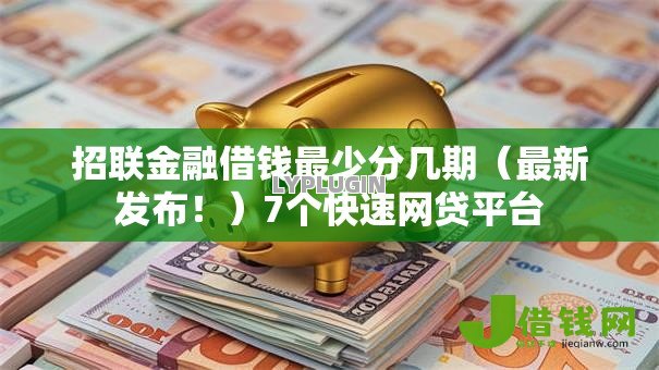招联金融借钱最少分几期(最新发布!)7个快速网贷平台 招联金融借钱最少分几期(最新发布!)7个快速网贷平台