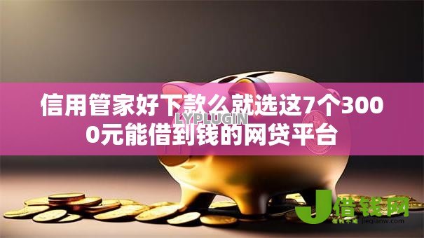 信用管家好下款么就选这7个3000元能借到钱的网贷平台