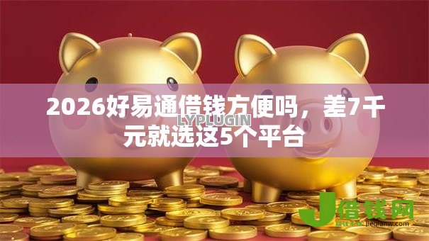 2026好易通借钱方便吗，差7千元就选这5个平台