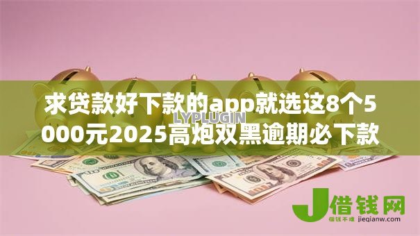 求贷款好下款的app就选这8个5000元2025高炮双黑逾期必下款口子 求贷款好下款的app就选这8个5000元2025高炮双黑逾期必下款口子