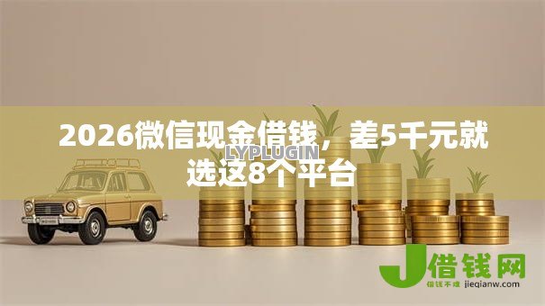 2026微信现金借钱,差5千元就选这8个平台 2026微信现金借钱,差5千元就选这8个平台