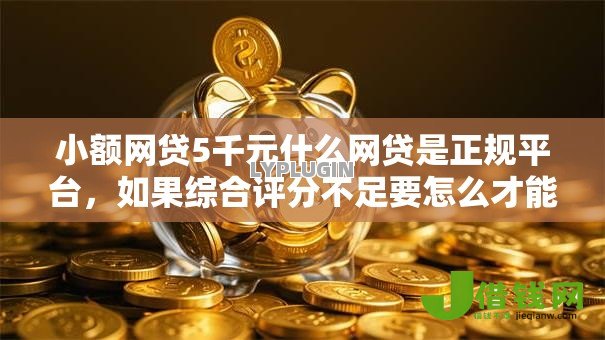 小额网贷5千元什么网贷是正规平台，如果综合评分不足要怎么才能借到钱的8个平台介绍