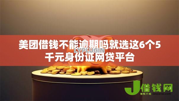 美团借钱不能逾期吗就选这6个5千元身份证网贷平台 美团借钱不能逾期吗就选这6个5千元身份证网贷平台