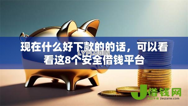 现在什么好下款的的话，可以看看这8个安全借钱平台