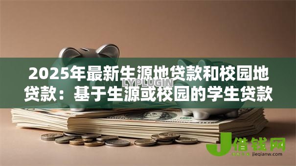 2025年最新生源地贷款和校园地贷款:基于生源或校园的学生贷款如何选择 2025年最新生源地贷款和校园地贷款:基于生源或校园的学生贷款如何选择