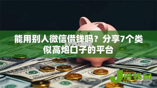 能用别人微信借钱吗？分享7个类似高炮口子的平台