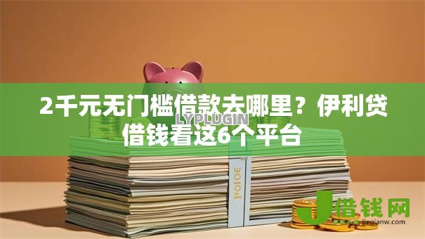 2千元无门槛借款去哪里？伊利贷借钱看这6个平台
