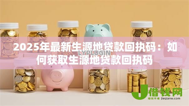 2025年最新生源地贷款回执码：如何获取生源地贷款回执码