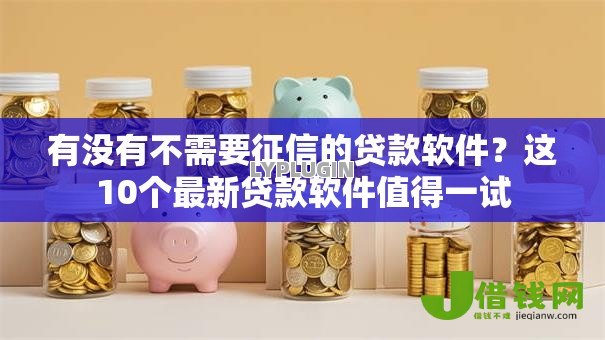 有没有不需要征信的贷款软件?这10个最新贷款软件值得一试 有没有不需要征信的贷款软件?这10个最新贷款软件值得一试