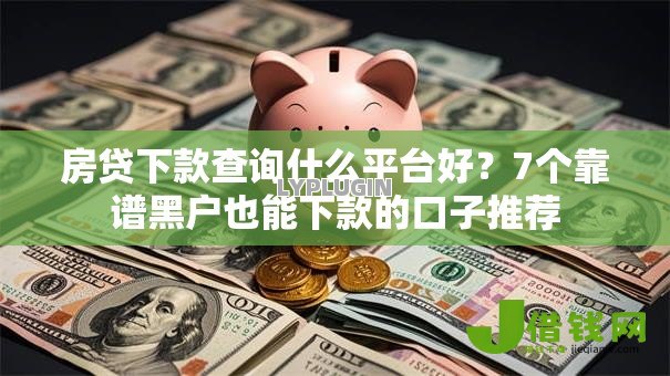 房贷下款查询什么平台好?7个靠谱黑户也能下款的口子推荐 房贷下款查询什么平台好?7个靠谱黑户也能下款的口子推荐