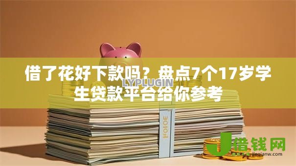 借了花好下款吗?盘点7个17岁学生贷款平台给你参考 借了花好下款吗?盘点7个17岁学生贷款平台给你参考