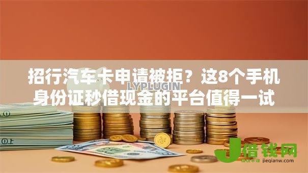招行汽车卡申请被拒?这8个手机身份证秒借现金的平台值得一试 招行汽车卡申请被拒?这8个手机身份证秒借现金的平台值得一试