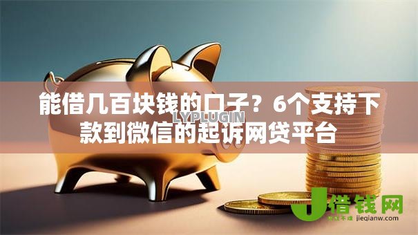 能借几百块钱的口子?6个支持下款到微信的起诉网贷平台 能借几百块钱的口子?6个支持下款到微信的起诉网贷平台