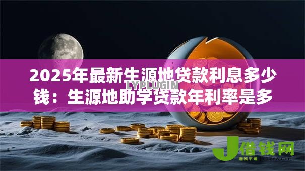 2025年最新生源地贷款利息多少钱：生源地助学贷款年利率是多少