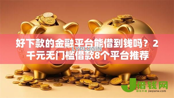 好下款的金融平台能借到钱吗?2千元无门槛借款8个平台推荐 好下款的金融平台能借到钱吗?2千元无门槛借款8个平台推荐