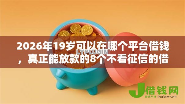 2026年19岁可以在哪个平台借钱,真正能放款的8个不看征信的借钱正规平台推荐 2026年19岁可以在哪个平台借钱,真正能放款的8个不看征信的借钱正规平台推荐