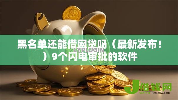 黑名单还能借网贷吗(最新发布!)9个闪电审批的软件 黑名单还能借网贷吗(最新发布!)9个闪电审批的软件