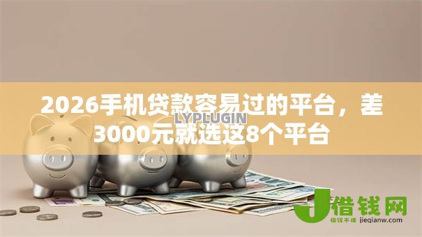 2026手机贷款容易过的平台，差3000元就选这8个平台