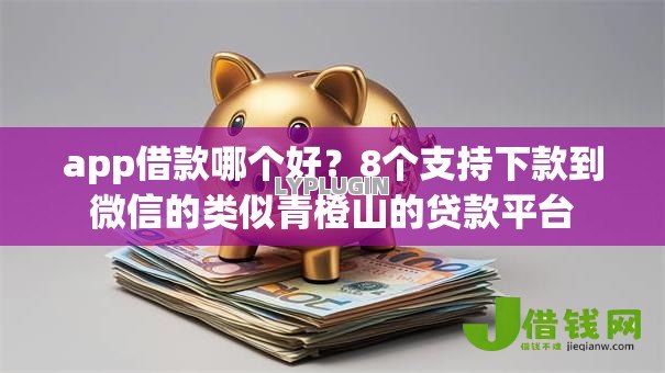 app借款哪个好？8个支持下款到微信的类似青橙山的贷款平台