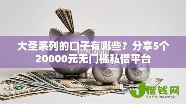 大圣系列的口子有哪些？分享5个20000元无门槛私借平台