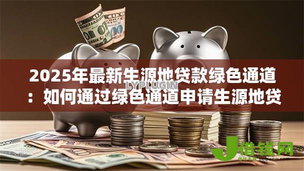 2025年最新生源地贷款绿色通道：如何通过绿色通道申请生源地贷款