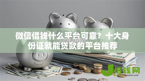 微信借钱什么平台可靠？十大身份证就能贷款的平台推荐