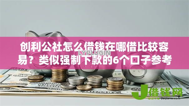 创利公社怎么借钱在哪借比较容易?类似强制下款的6个口子参考 创利公社怎么借钱在哪借比较容易?类似强制下款的6个口子参考