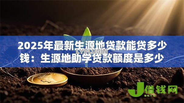2025年最新生源地贷款能贷多少钱：生源地助学贷款额度是多少