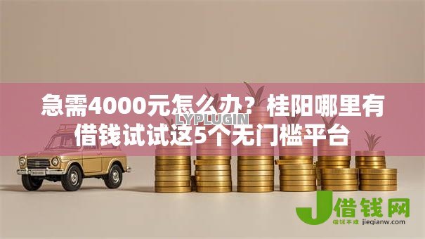 急需4000元怎么办?桂阳哪里有借钱试试这5个无门槛平台 急需4000元怎么办?桂阳哪里有借钱试试这5个无门槛平台