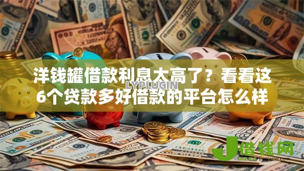 洋钱罐借款利息太高了？看看这6个贷款多好借款的平台怎么样