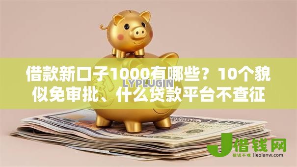 借款新口子1000有哪些？10个貌似免审批、什么贷款平台不查征信合集