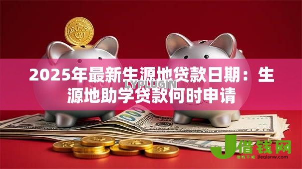 2025年最新生源地贷款日期：生源地助学贷款何时申请