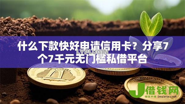什么下款快好申请信用卡？分享7个7千元无门槛私借平台
