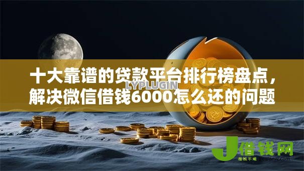十大靠谱的贷款平台排行榜盘点，解决微信借钱6000怎么还的问题
