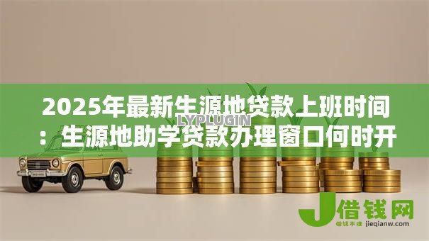 2025年最新生源地贷款上班时间：生源地助学贷款办理窗口何时开放
