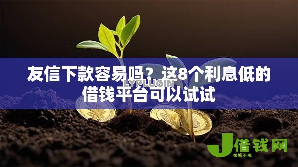 友信下款容易吗?这8个利息低的借钱平台可以试试 友信下款容易吗?这8个利息低的借钱平台可以试试