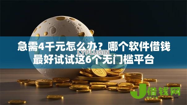 急需4千元怎么办?哪个软件借钱最好试试这6个无门槛平台 急需4千元怎么办?哪个软件借钱最好试试这6个无门槛平台