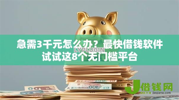 急需3千元怎么办?最快借钱软件试试这8个无门槛平台 急需3千元怎么办?最快借钱软件试试这8个无门槛平台