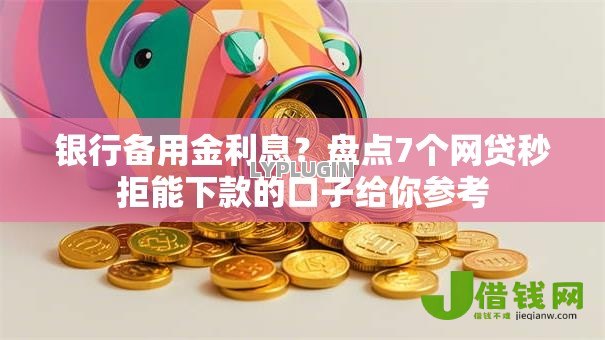 银行备用金利息?盘点7个网贷秒拒能下款的口子给你参考 银行备用金利息?盘点7个网贷秒拒能下款的口子给你参考