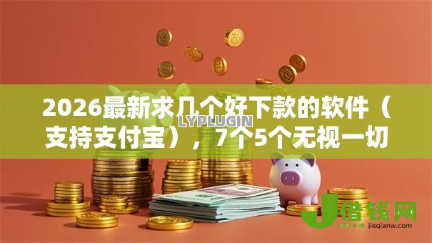 2026最新求几个好下款的软件(支持支付宝),7个5个无视一切下款的平台无私分享 2026最新求几个好下款的软件(支持支付宝),7个5个无视一切下款的平台无私分享