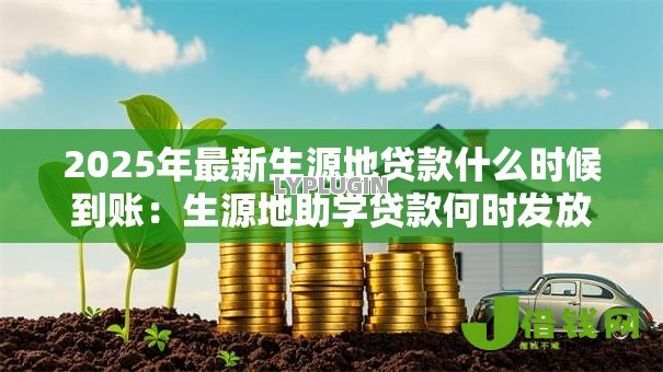 2025年最新生源地贷款什么时候到账：生源地助学贷款何时发放查询