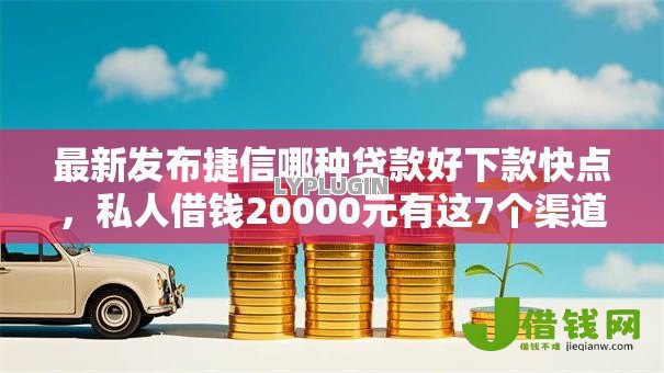最新发布捷信哪种贷款好下款快点,私人借钱20000元有这7个渠道 最新发布捷信哪种贷款好下款快点,私人借钱20000元有这7个渠道