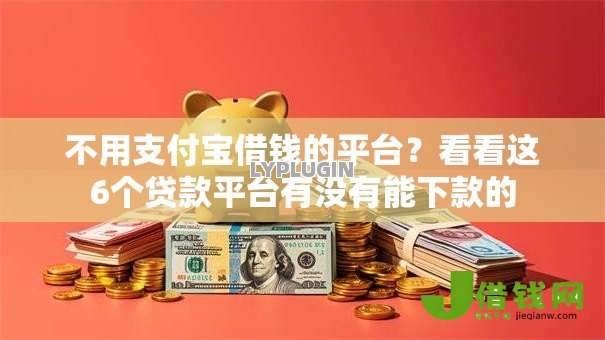 不用支付宝借钱的平台?看看这6个贷款平台有没有能下款的 不用支付宝借钱的平台?看看这6个贷款平台有没有能下款的