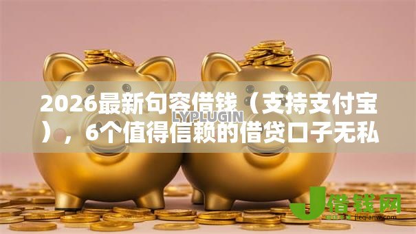 2026最新句容借钱（支持支付宝），6个值得信赖的借贷口子无私分享