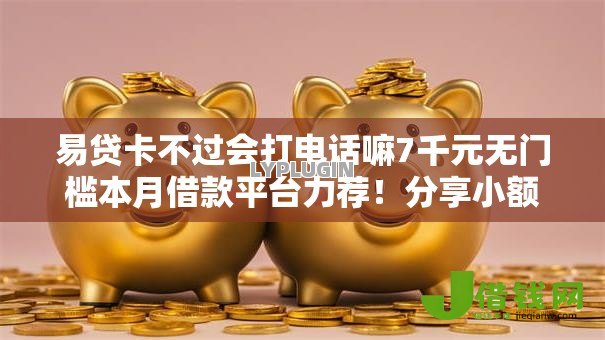 易贷卡不过会打电话嘛7千元无门槛本月借款平台力荐！分享小额网贷口子7千元无门槛借款