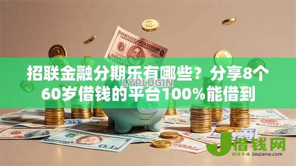 招联金融分期乐有哪些？分享8个60岁借钱的平台100%能借到